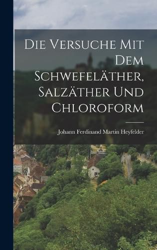 Cover image for Die Versuche mit dem Schwefelaether, Salzaether und Chloroform