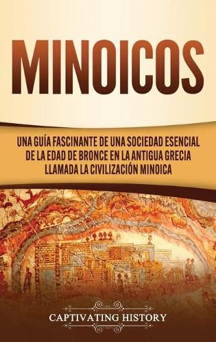 Cover image for Minoicos: Una guia fascinante de una sociedad esencial de la Edad de Bronce en la antigua Grecia llamada la civilizacion minoica