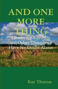 Cover image for AND ONE MORE THING I Brake for Squirrels and Other Thoughts I Have No Doubt About