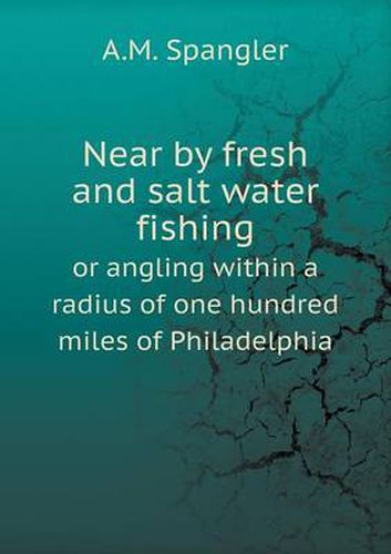 Cover image for Near by fresh and salt water fishing or angling within a radius of one hundred miles of Philadelphia