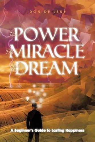 Cover image for The Power, the Miracle and the Dream: A Beginner's Guide to Lasting Happiness