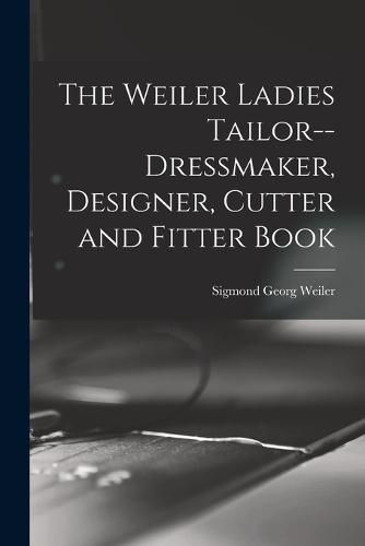 Cover image for The Weiler Ladies Tailor--dressmaker, Designer, Cutter and Fitter Book
