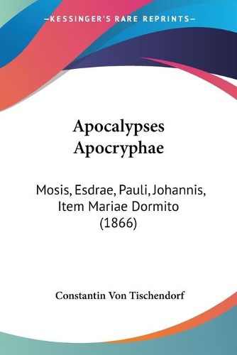 Cover image for Apocalypses Apocryphae: Mosis, Esdrae, Pauli, Johannis, Item Mariae Dormito (1866)