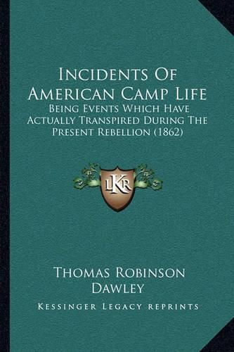 Cover image for Incidents of American Camp Life: Being Events Which Have Actually Transpired During the Present Rebellion (1862)