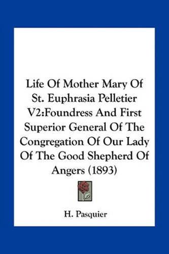 Cover image for Life of Mother Mary of St. Euphrasia Pelletier V2: Foundress and First Superior General of the Congregation of Our Lady of the Good Shepherd of Angers (1893)