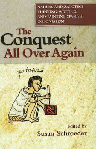 Cover image for Conquest All Over Again: Nahuas & Zapotecs Thinking, Writing & Painting Spanish Colonialism