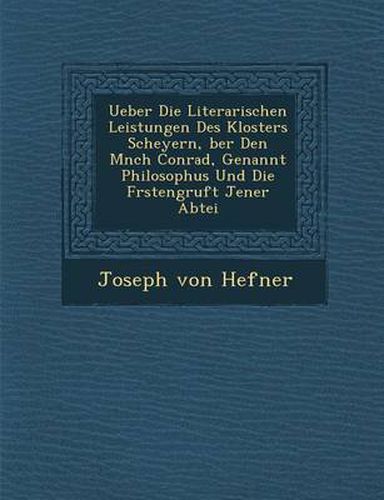 Cover image for Ueber Die Literarischen Leistungen Des Klosters Scheyern, Ber Den M Nch Conrad, Genannt Philosophus Und Die F Rstengruft Jener Abtei