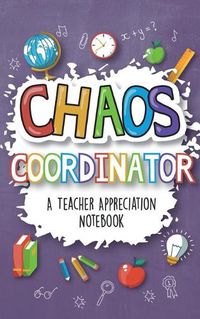 Cover image for Chaos Coordinator - A Teacher Appreciation Notebook: A Thank You Goodie for Your Favorite Art, Music, Dance, Science and Math Teachers