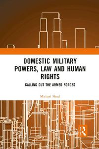 Cover image for Domestic Military Powers, Law and Human Rights: Calling Out the Armed Forces