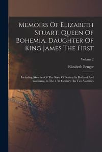 Cover image for Memoirs Of Elizabeth Stuart, Queen Of Bohemia, Daughter Of King James The First