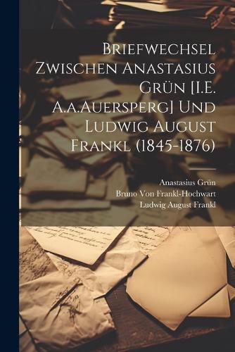 Cover image for Briefwechsel Zwischen Anastasius Gruen [I.E. A.a.Auersperg] Und Ludwig August Frankl (1845-1876)