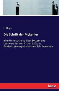 Cover image for Die Schrift der Mykenier: eine Untersuchung uber System und Lautwert der von Arthur J. Evans. Entdeckten vorphoenizischen Schriftzeichen