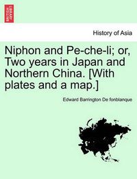 Cover image for Niphon and Pe-Che-Li; Or, Two Years in Japan and Northern China. [With Plates and a Map.]