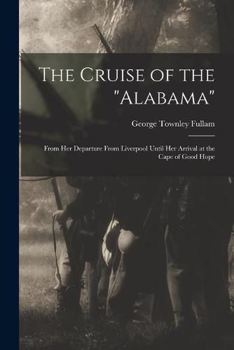 The Cruise of the Alabama [microform]: From Her Departure From Liverpool Until Her Arrival at the Cape of Good Hope