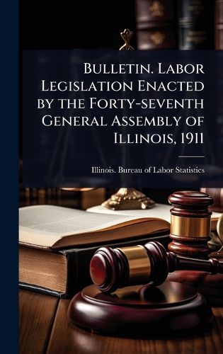 Cover image for Bulletin. Labor Legislation Enacted by the Forty-seventh General Assembly of Illinois, 1911