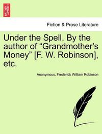 Cover image for Under the Spell. by the Author of  Grandmother's Money  [F. W. Robinson], Etc.