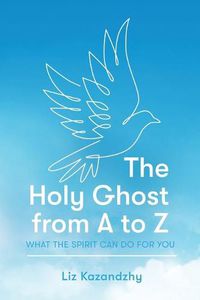 Cover image for The Holy Ghost from A to Z: What the Spirit Can Do for You