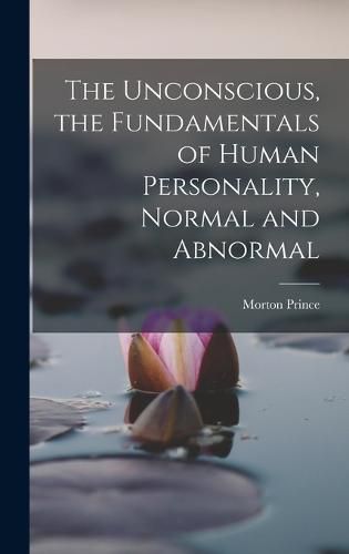 Cover image for The Unconscious, the Fundamentals of Human Personality, Normal and Abnormal