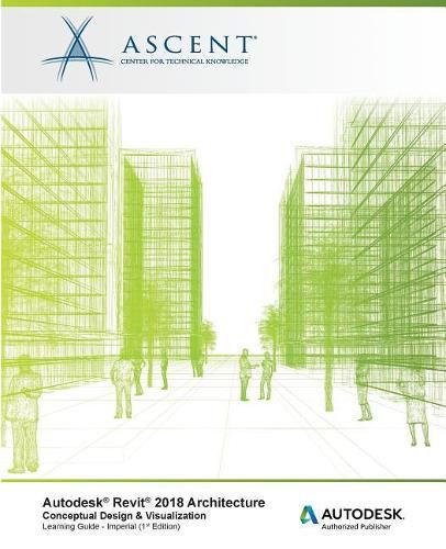 Autodesk Revit 2018 Architecture Conceptual Design and Visualization Imperial: Autodesk Authorized Publisher