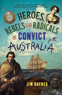 Cover image for Heroes, Rebels and Radicals of Convict Australia