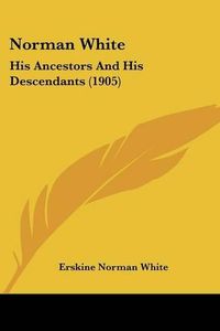 Cover image for Norman White: His Ancestors and His Descendants (1905)