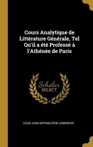 Cover image for Cours Analytique de Litterature Generale, Tel Qu'il a ete Professe a l'Athenee de Paris