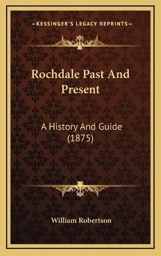 Cover image for Rochdale Past and Present: A History and Guide (1875)