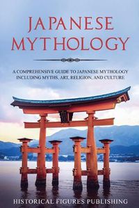Cover image for Japanese Mythology: A Comprehensive Guide to Japanese Mythology Including Myths, Art, Religion, and Culture