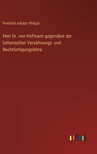 Cover image for Herr Dr. von Hofmann gegenueber der lutherischen Versoehnungs- und Rechtfertigungslehre