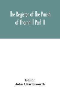 Cover image for The Register of the Parish of Thornhill Part II