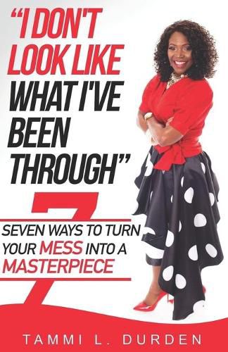 Cover image for I Don't Look Like What I've Been Through: Seven Ways to Turn your Mess into a Masterpiece