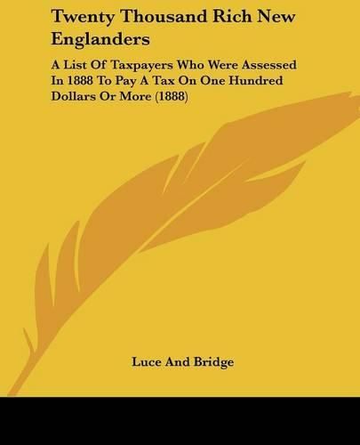 Cover image for Twenty Thousand Rich New Englanders: A List of Taxpayers Who Were Assessed in 1888 to Pay a Tax on One Hundred Dollars or More (1888)