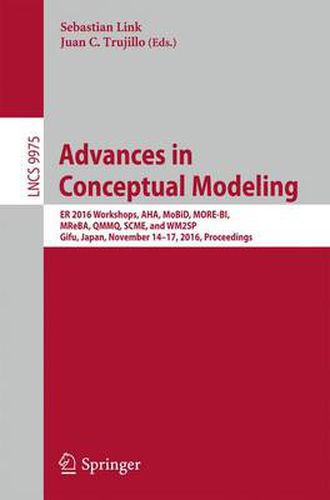 Cover image for Advances in Conceptual Modeling: ER 2016 Workshops, AHA, MoBiD, MORE-BI, MReBA, QMMQ, SCME, and WM2SP, Gifu, Japan, November 14-17, 2016, Proceedings