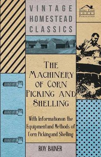 Cover image for The Machinery of Corn Picking and Shelling - With Information on the Equipment and Methods of Corn Picking and Shelling