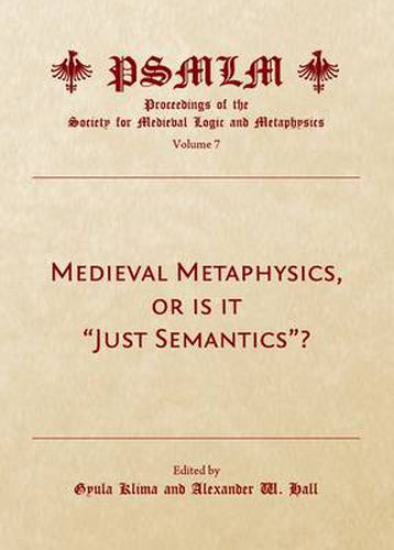 Medieval Metaphysics, or is it  Just Semantics ? (Volume 7: Proceedings of the Society for Medieval Logic and Metaphysics)