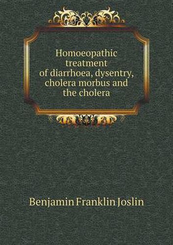 Cover image for Homoeopathic treatment of diarrhoea, dysentry, cholera morbus and the cholera