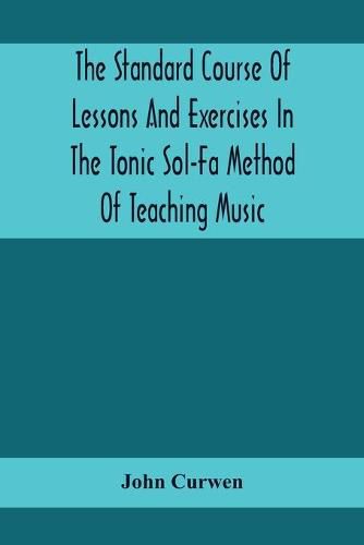 The Standard Course Of Lessons And Exercises In The Tonic Sol-Fa Method Of Teaching Music