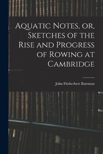 Aquatic Notes, or, Sketches of the Rise and Progress of Rowing at Cambridge