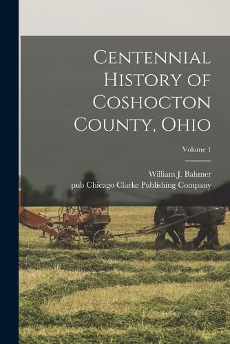 Centennial History of Coshocton County, Ohio; Volume 1