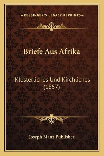 Briefe Aus Afrika: Klosterliches Und Kirchliches (1857)