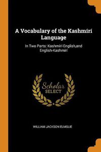 Cover image for A Vocabulary of the Kashmiri Language: In Two Parts: Kashmiri-English, and English-Kashmiri