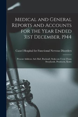 Cover image for Medical and General Reports and Accounts for the Year Ended 31st December, 1944: Present Address: Ash Hall, Bucknall, Stoke-on-Trent (from Swaylands, Penshurst, Kent)