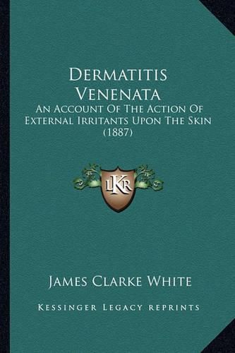 Cover image for Dermatitis Venenata: An Account of the Action of External Irritants Upon the Skin (1887)