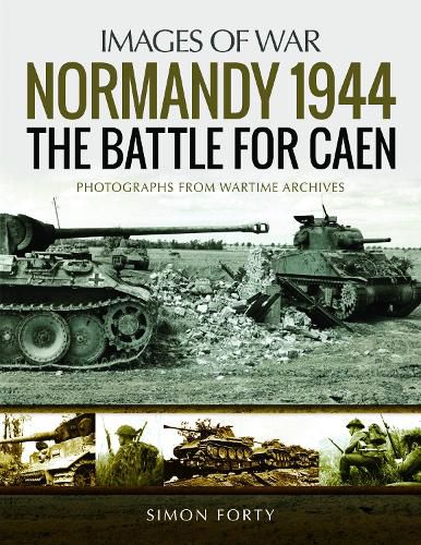 Normandy 1944: The Battle for Caen: Rare Photographs from Wartime Archives