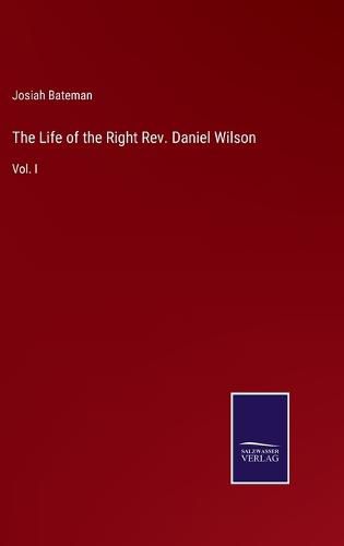 The Life of the Right Rev. Daniel Wilson: Vol. I