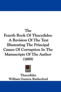 Cover image for The Fourth Book of Thucydides: A Revision of the Text Illustrating the Principal Causes of Corruption in the Manuscripts of the Author (1889)