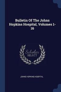 Cover image for Bulletin of the Johns Hopkins Hospital, Volumes 1-16