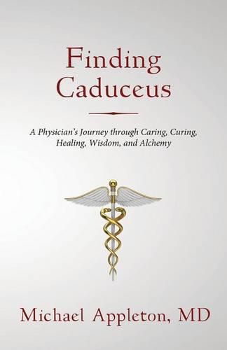 Cover image for Finding Caduceus: A Physician's Journey through Caring, Curing, Healing, Wisdom, and Alchemy