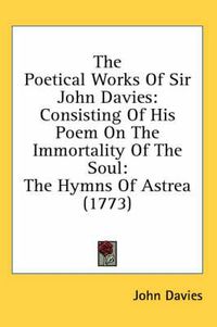 Cover image for The Poetical Works of Sir John Davies: Consisting of His Poem on the Immortality of the Soul: The Hymns of Astrea (1773)