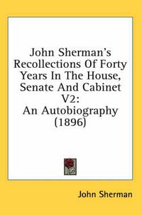 Cover image for John Sherman's Recollections of Forty Years in the House, Senate and Cabinet V2: An Autobiography (1896)